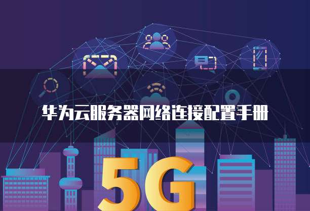 华为云服务器网络连接配置手册