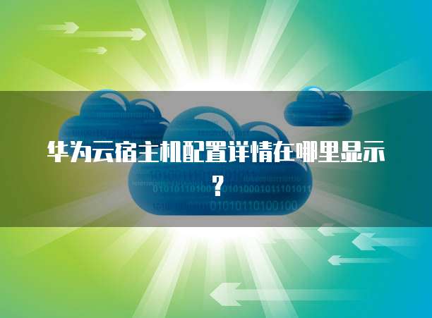 华为云宿主机配置详情在哪里显示?