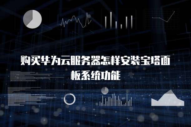 购买华为云服务器怎样安装宝塔面板系统功能