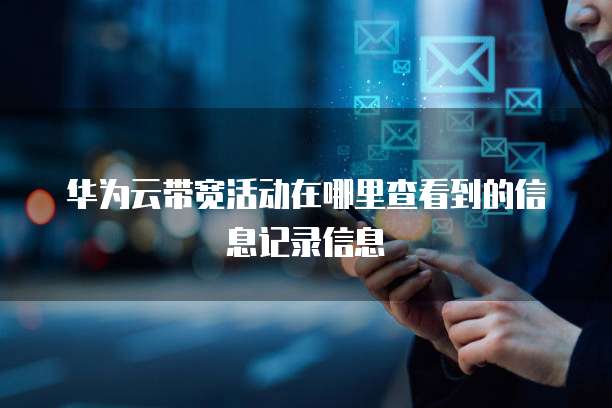 华为云带宽活动在哪里查看到的信息记录信息