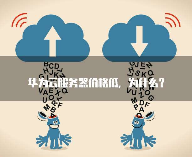 华为云服务器价格低,为什么?