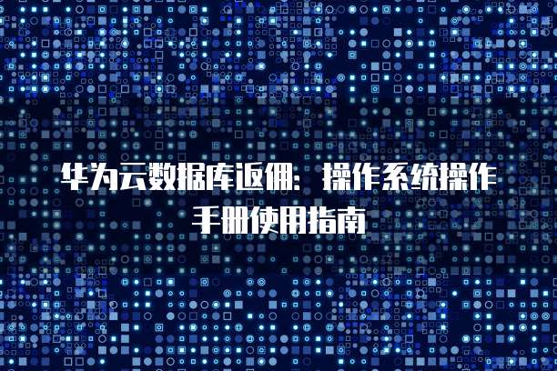 华为云数据库返佣:操作系统操作手册使用指南
