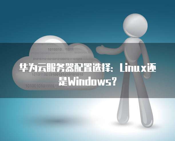 华为云服务器配置选择:Linux还是Windows?