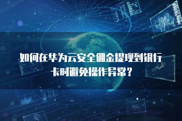 如何在华为云安全佣金提现到银行卡时避免操作异常?