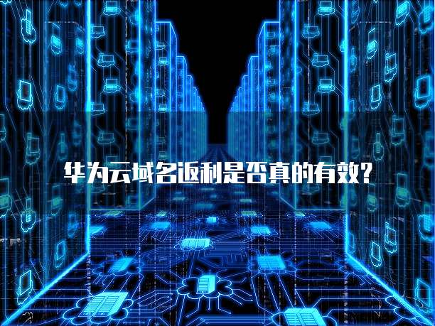 华为云域名返利是否真的有效?
