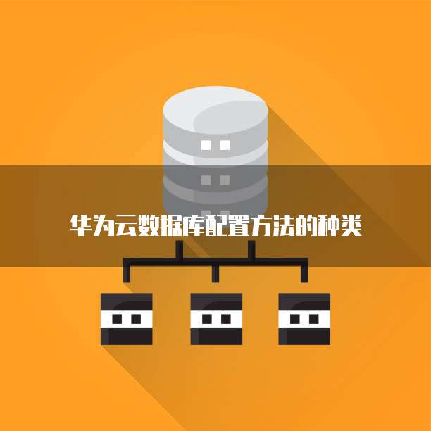 华为云数据库配置方法的种类