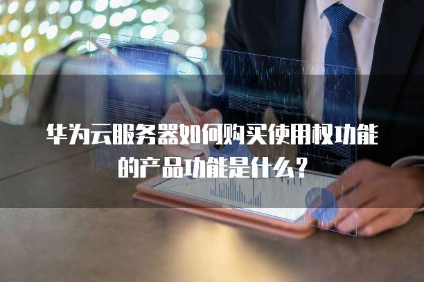 华为云服务器如何购买使用权功能的产品功能是什么?