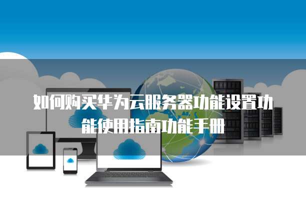 如何购买华为云服务器功能设置功能使用指南功能手册