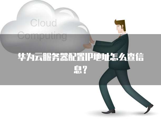 华为云服务器配置IP地址怎么查信息?