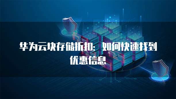 华为云块存储折扣:如何快速找到优惠信息