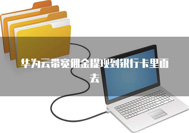 华为云带宽佣金提现到银行卡里面去