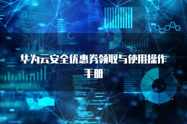 华为云安全优惠券领取与使用操作手册