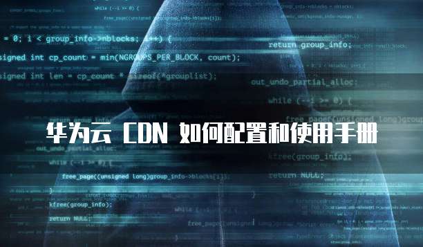 华为云 CDN 如何配置和使用手册