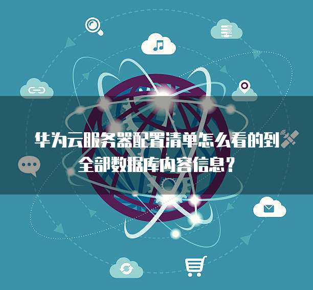 华为云服务器配置清单怎么看的到全部数据库内容信息?