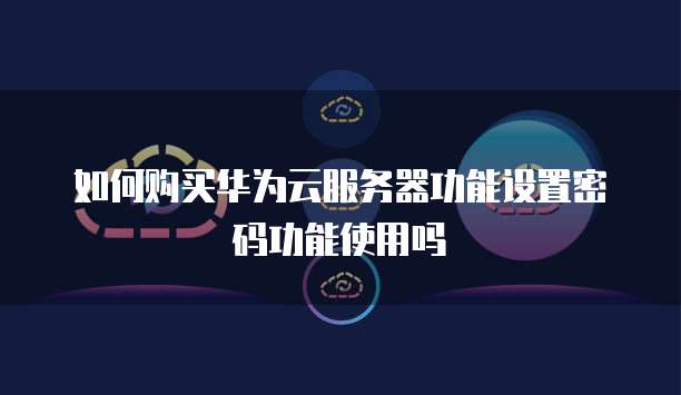 如何购买华为云服务器功能设置密码功能使用吗