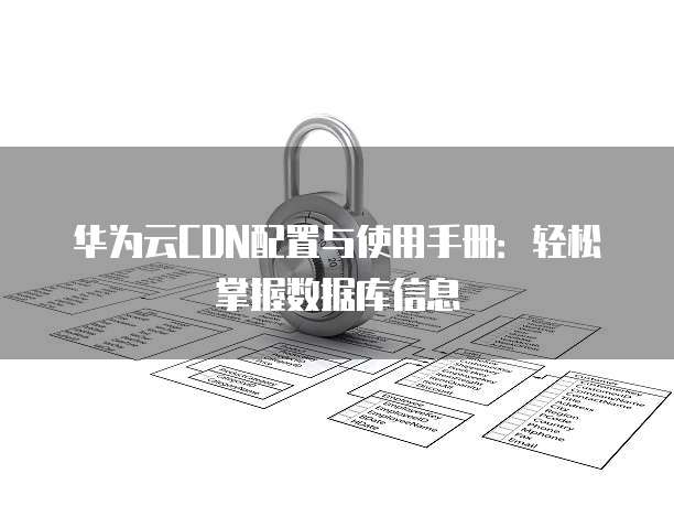 华为云CDN配置与使用手册:轻松掌握数据库信息