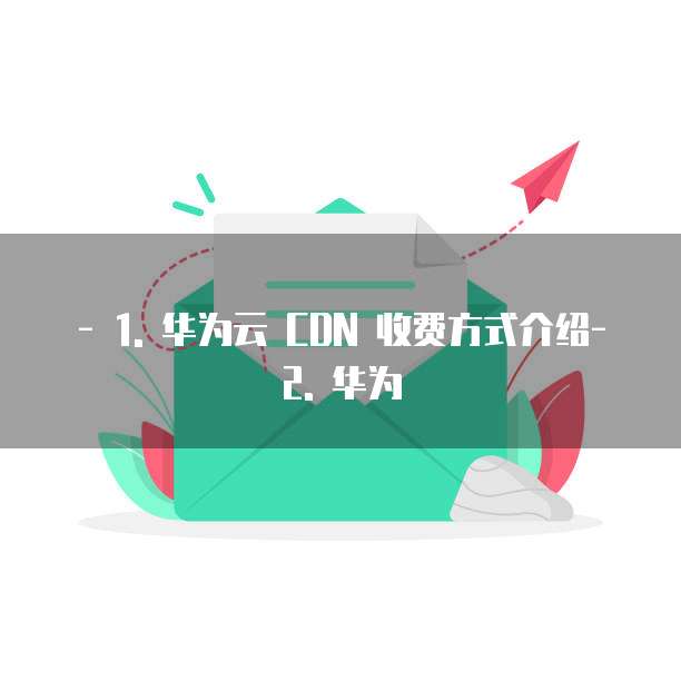 华为云cdn服务收费怎么收取的信息提示信息