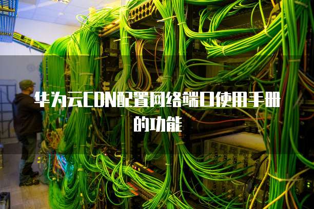 华为云CDN配置网络端口使用手册的功能