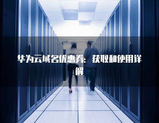 华为云域名优惠券:获取和使用详解