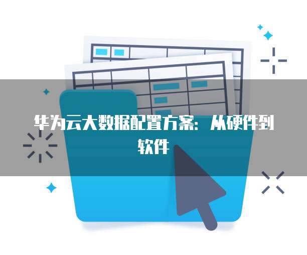 华为云大数据配置方案：从硬件到软件