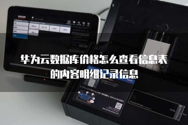 华为云数据库价格怎么查看信息表的内容明细记录信息