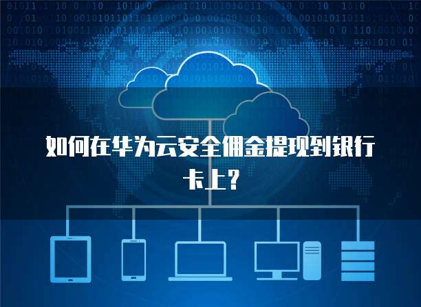如何在华为云安全佣金提现到银行卡上?