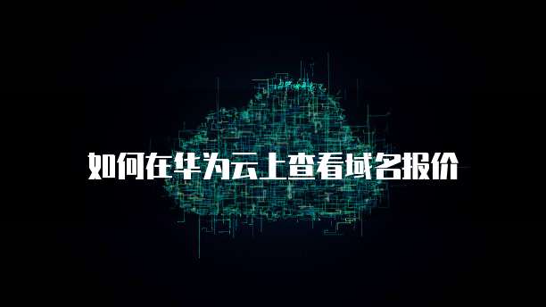 如何在华为云上查看域名报价