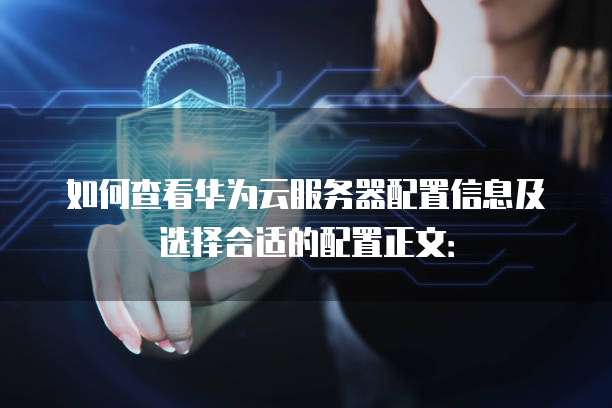 如何查看华为云服务器配置信息及选择合适的配置正文: