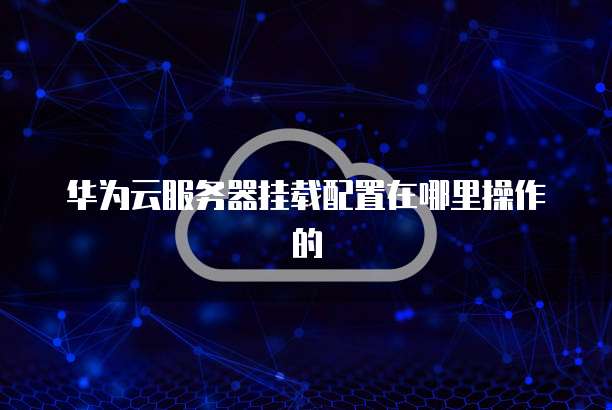 华为云服务器挂载配置在哪里操作的
