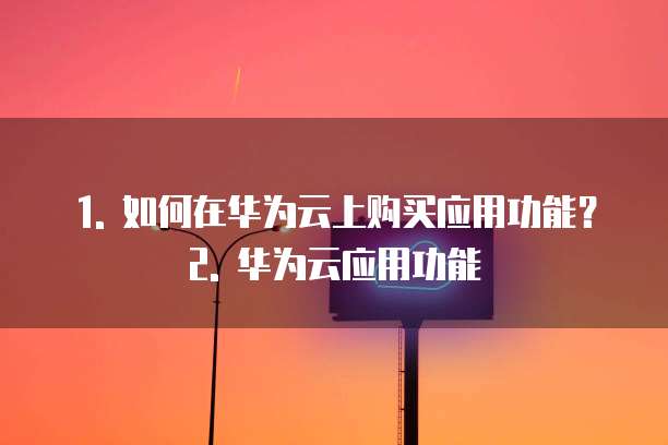 1. 如何在华为云上购买应用功能?2. 华为云应用功能