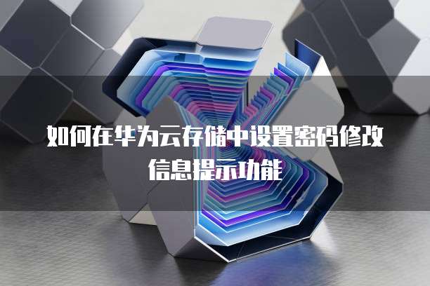 如何在华为云存储中设置密码修改信息提示功能