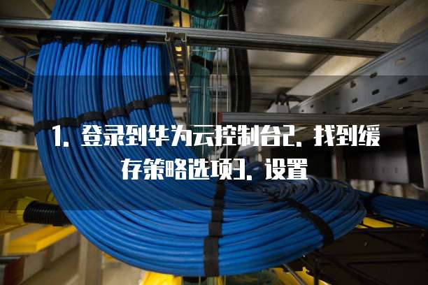 1. 登录到华为云控制台2. 找到缓存策略选项3. 设置