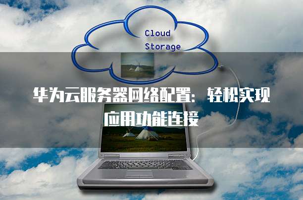 华为云服务器网络配置:轻松实现应用功能连接