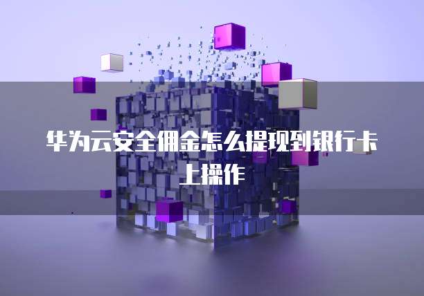华为云安全佣金怎么提现到银行卡上操作