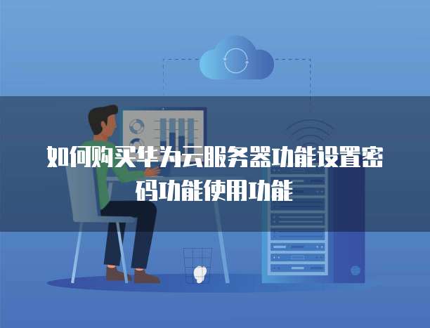 如何购买华为云服务器功能设置密码功能使用功能