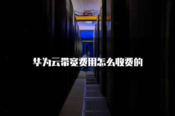 华为云带宽费用怎么收费的