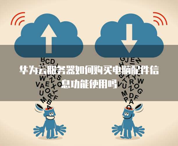 华为云服务器如何购买电脑配件信息功能使用吗