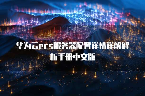 华为云ecs服务器配置详情详解解析手册中文版