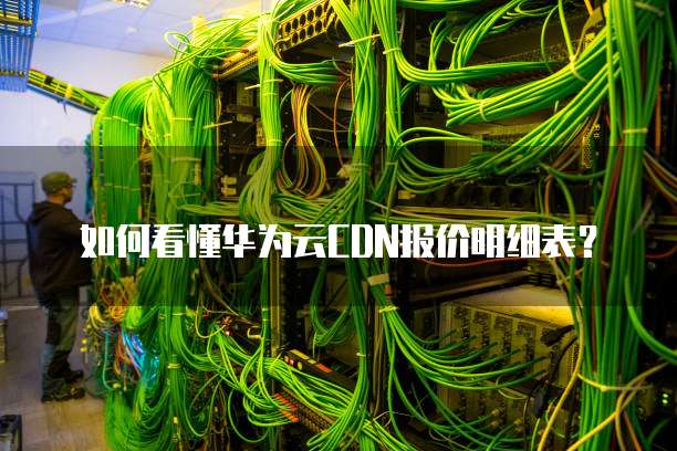 如何看懂华为云CDN报价明细表?