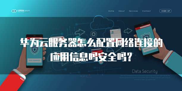 华为云服务器怎么配置网络连接的应用信息吗安全吗?
