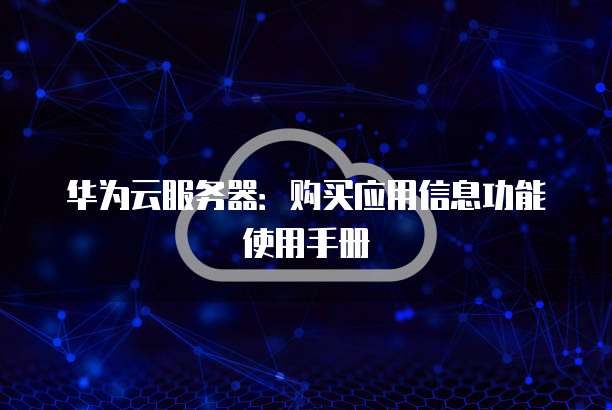 华为云服务器:购买应用信息功能使用手册