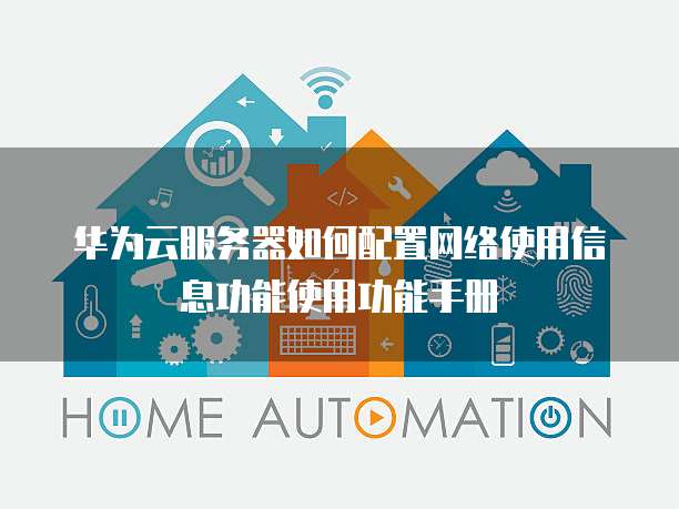 华为云服务器如何配置网络使用信息功能使用功能手册