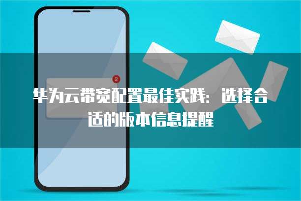 华为云带宽配置最佳实践:选择合适的版本信息提醒