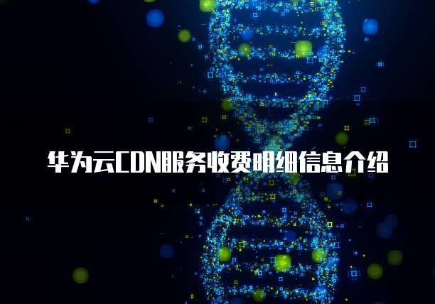 华为云CDN服务收费明细信息介绍