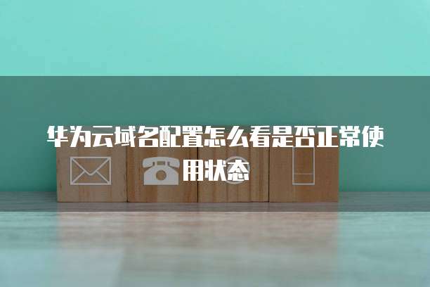 华为云域名配置怎么看是否正常使用状态
