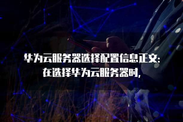 华为云服务器选择配置信息正文:在选择华为云服务器时,