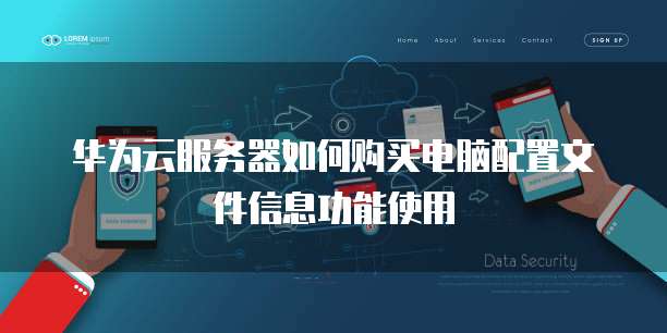 华为云服务器如何购买电脑配置文件信息功能使用