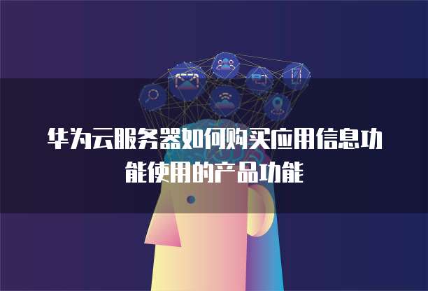 华为云服务器如何购买应用信息功能使用的产品功能