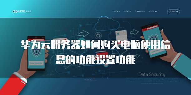 华为云服务器如何购买电脑使用信息的功能设置功能