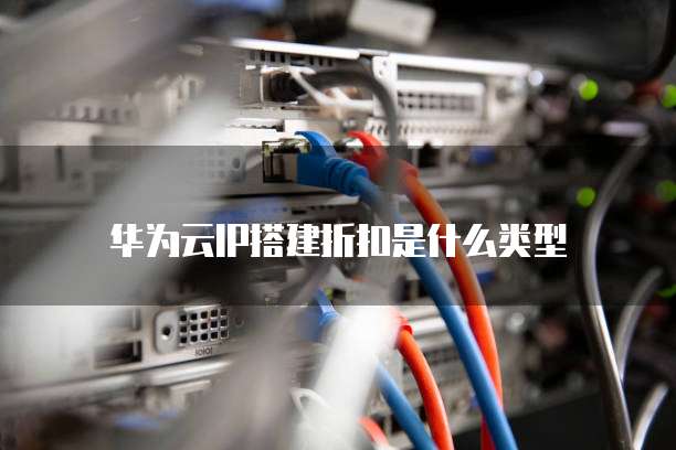 华为云IP搭建折扣是什么类型